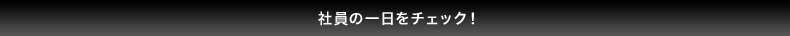 社員の一日をチェック！